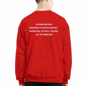 I'm Here Because Contrary To Popular Belief Raving Has Actually Solved All My Problems Shirt1