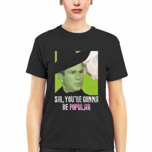 George W Bush Sir You’re Gonna Be Popular Shirt George W Bush Sir You’re Gonna Be Popular Shirt