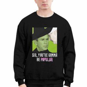 George W Bush Sir You're Gonna Be Popular Shirt 3 George W Bush Sir You're Gonna Be Popular Shirt