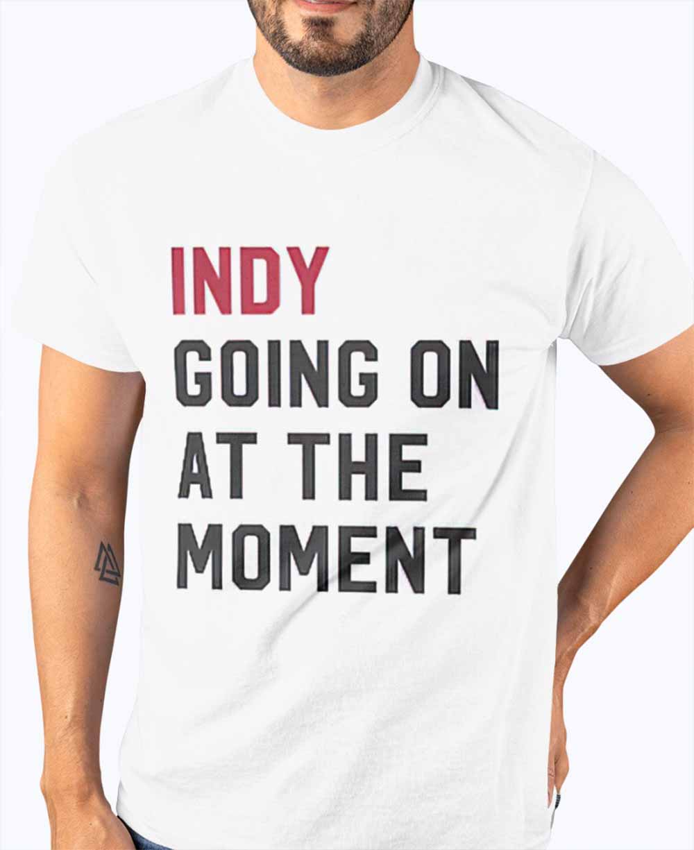 Indy Going On At The Moment Shirt Indy Going On At The Moment Shirt