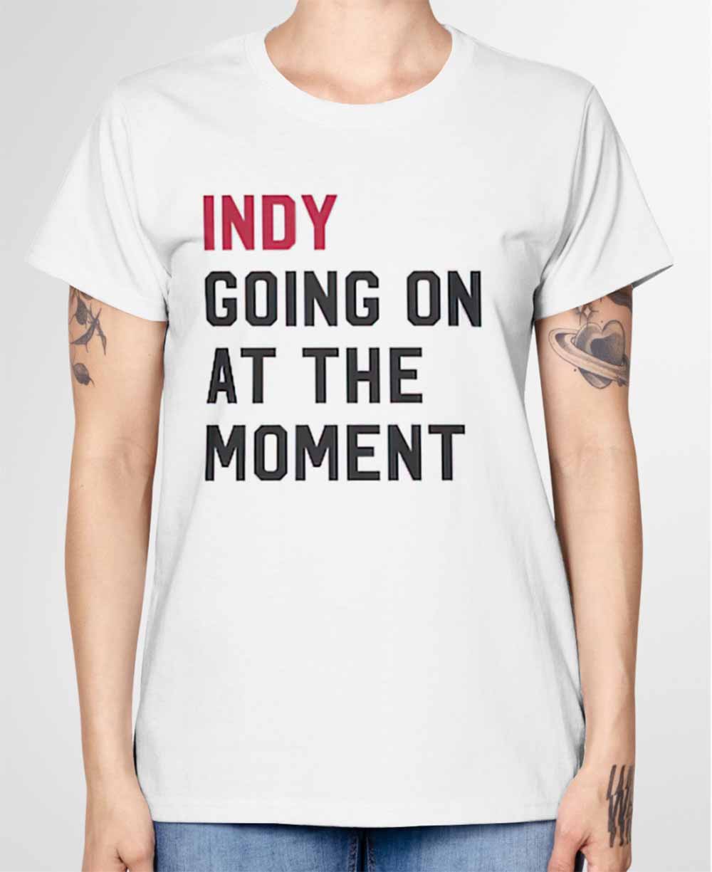 Indy Going On At The Moment Shirt Indy Going On At The Moment Shirt