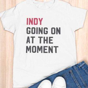 Indy Going On At The Moment Shirt 3 Indy Going On At The Moment Shirt