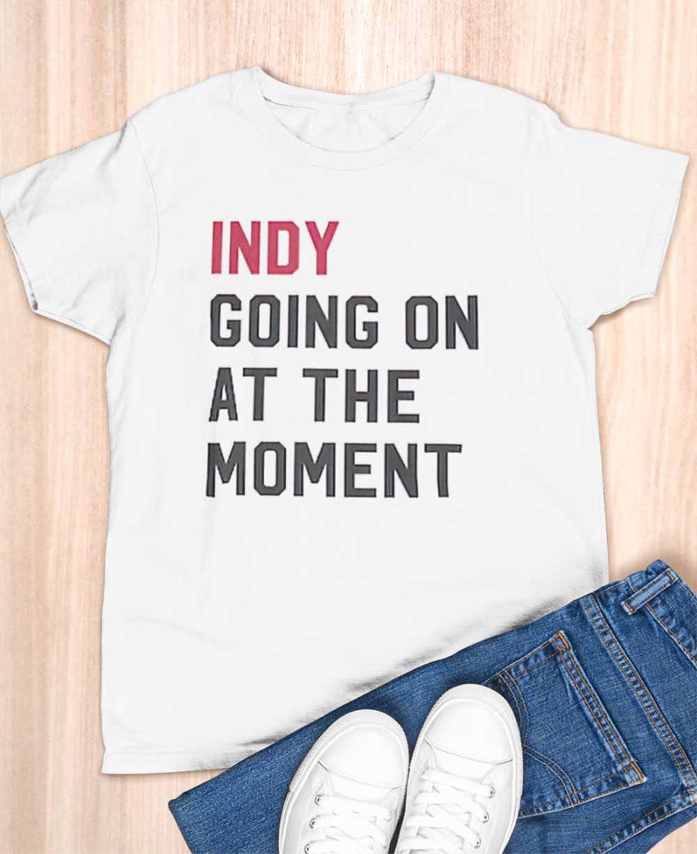 Indy Going On At The Moment Shirt Indy Going On At The Moment Shirt