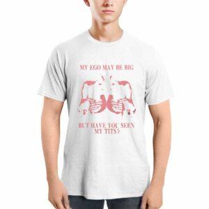 My Ego May Be Big But Have You Seen My Tits Shirt 1 My Ego May Be Big But Have You Seen My Tits Shirt