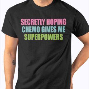 Secretly Hoping Chemo Gives Me Superpowers Shirt