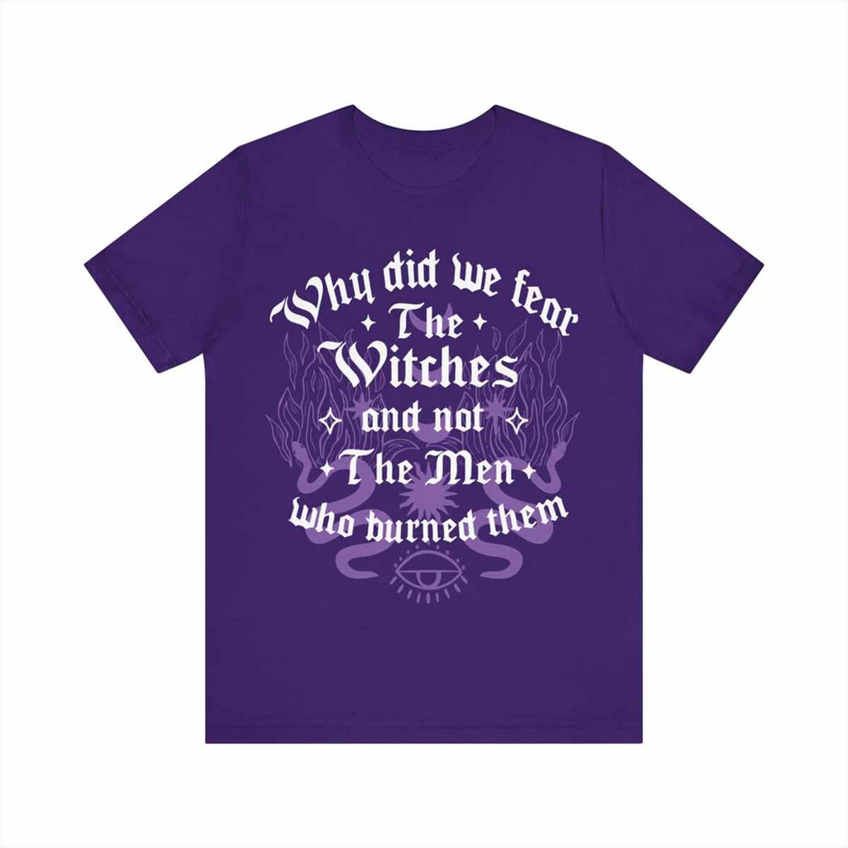 Why Did We Fear The Witches And Not The Men Who Burned Them Shirt Why Did We Fear The Witches And Not The Men Who Burned Them Shirt