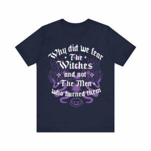 Why Did We Fear The Witches And Not The Men Who Burned Them Shirt 1 Why Did We Fear The Witches And Not The Men Who Burned Them Shirt