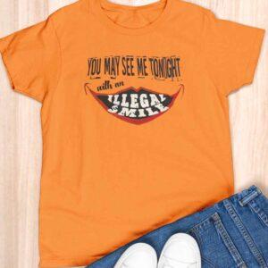 You May See Me Tonight With An Illegal Smile Shirt
