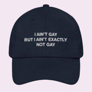 I Ain’t Gay But I Ain’t Exactly Not Gay Hat I Ain’t Gay But I Ain’t Exactly Not Gay Hat