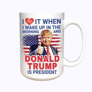 Trump I Love It When I Wake Up In The Morning Mug Trump I Love It When I Wake Up In The Morning Mug