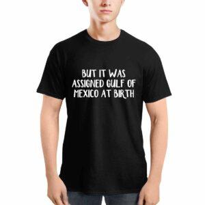 But It Was Assigned Gulf Of Mexico At Birth Shirt