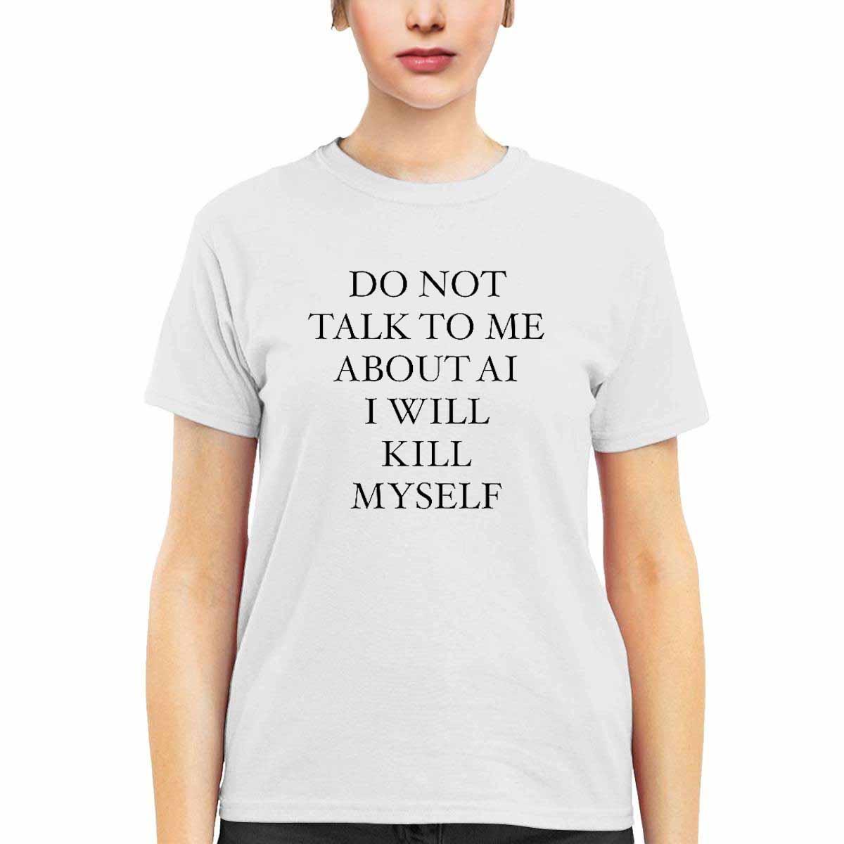 Do Not Talk To Me About Ai I Will Kill Myself Shirt Do Not Talk To Me About Ai I Will Kill Myself Shirt