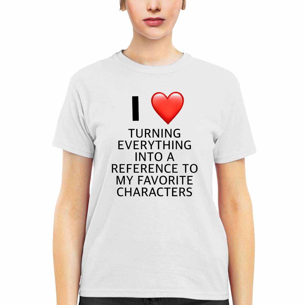 I Love Turning Everything Into A Reference To My Favorite Characters Shirt I Love Turning Everything Into A Reference To My Favorite Characters Shirt