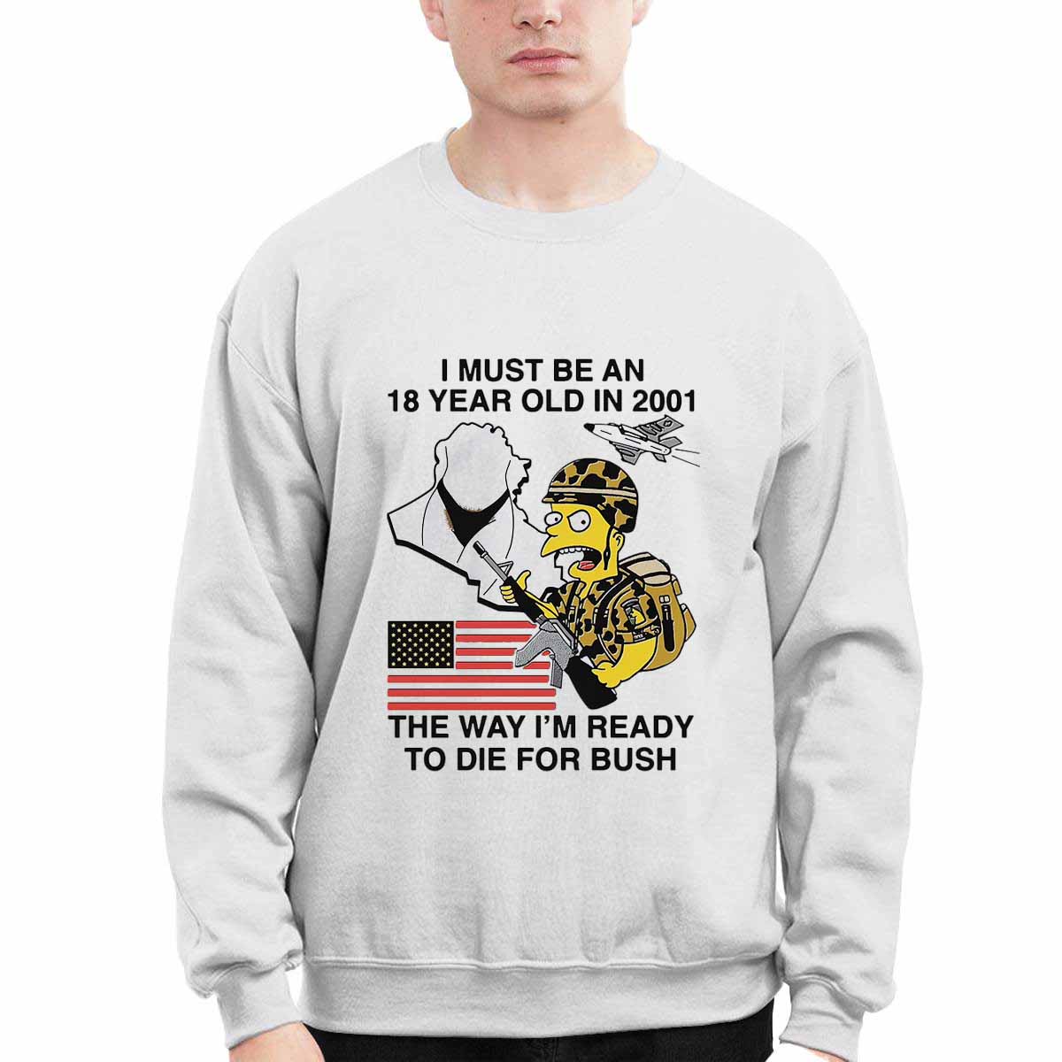 I Must Be An 18 Year Old In 2001 The Way I’m Ready To Die For Bush Shirt I Must Be An 18 Year Old In 2001 The Way I’m Ready To Die For Bush Shirt