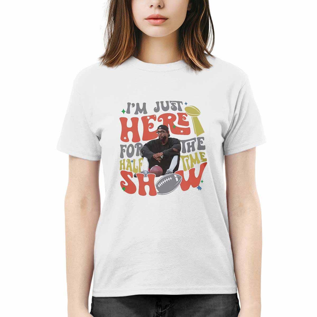Kendrick Lamar Im Just Here For The Halftime Show Shirt Kendrick Lamar Im Just Here For The Halftime Show Shirt