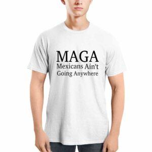 Maga Mexicans Ain't Going Anywhere Shirt