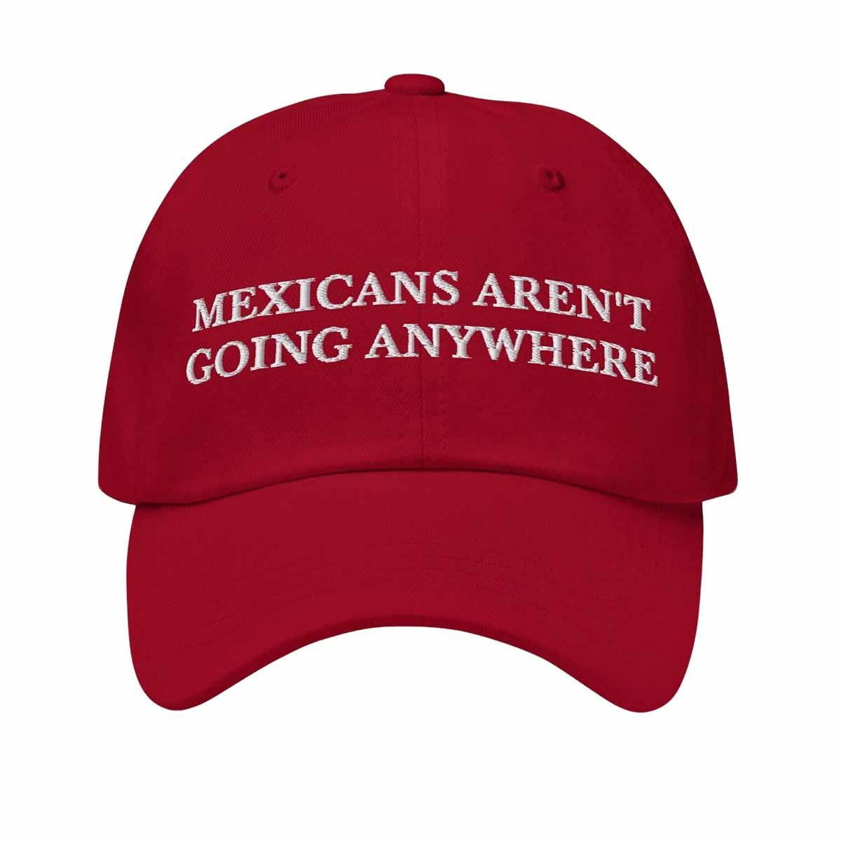 Mexicans Aren't Going Anywhere Hat Mexicans Aren't Going Anywhere Hat