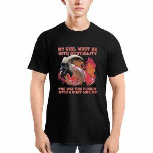 My Girl Must Be Into Bestiality The Way She Fckin With A Goat Like Me Shirt