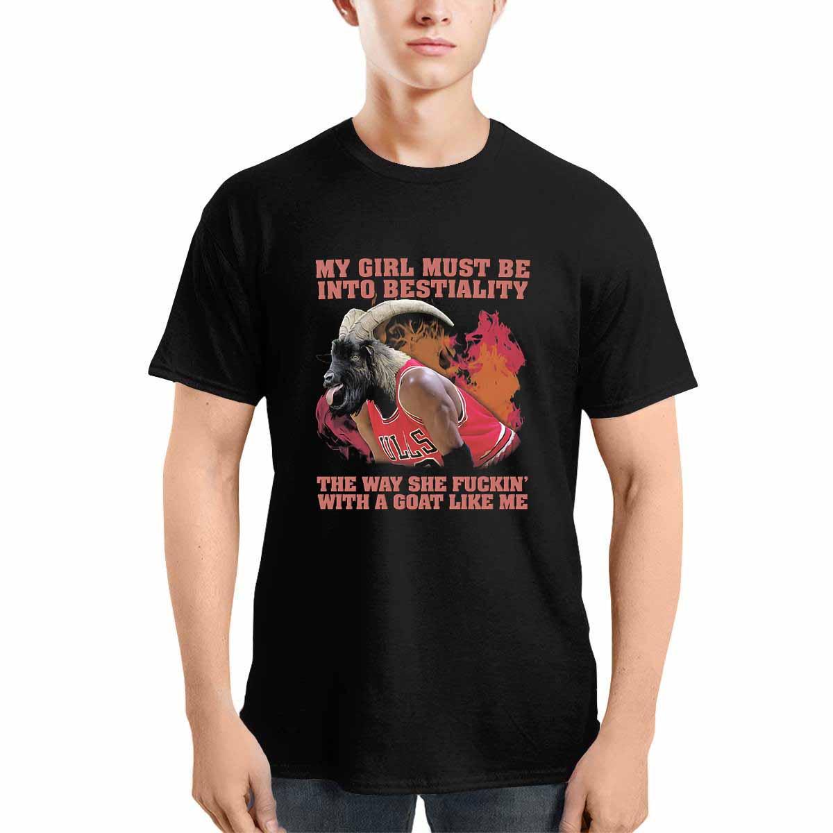 My Girl Must Be Into Bestiality The Way She Fckin With A Goat Like Me Shirt My Girl Must Be Into Bestiality The Way She Fckin With A Goat Like Me Shirt