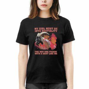 My Girl Must Be Into Bestiality The Way She Fckin With A Goat Like Me Shirt 1 My Girl Must Be Into Bestiality The Way She Fckin With A Goat Like Me Shirt