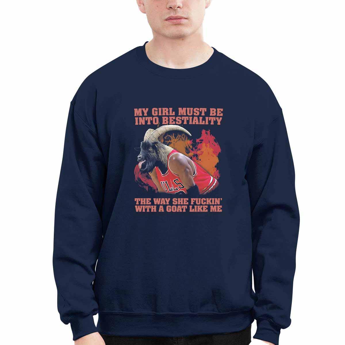 My Girl Must Be Into Bestiality The Way She Fckin With A Goat Like Me Shirt My Girl Must Be Into Bestiality The Way She Fckin With A Goat Like Me Shirt
