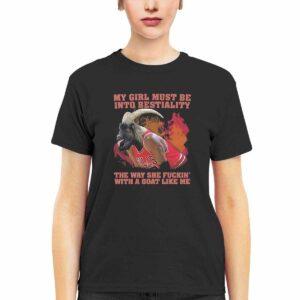 My Girl Must Be Into Bestiality The Way She Fckin With A Goat Like Me Shirt 2 My Girl Must Be Into Bestiality The Way She Fckin With A Goat Like Me Shirt
