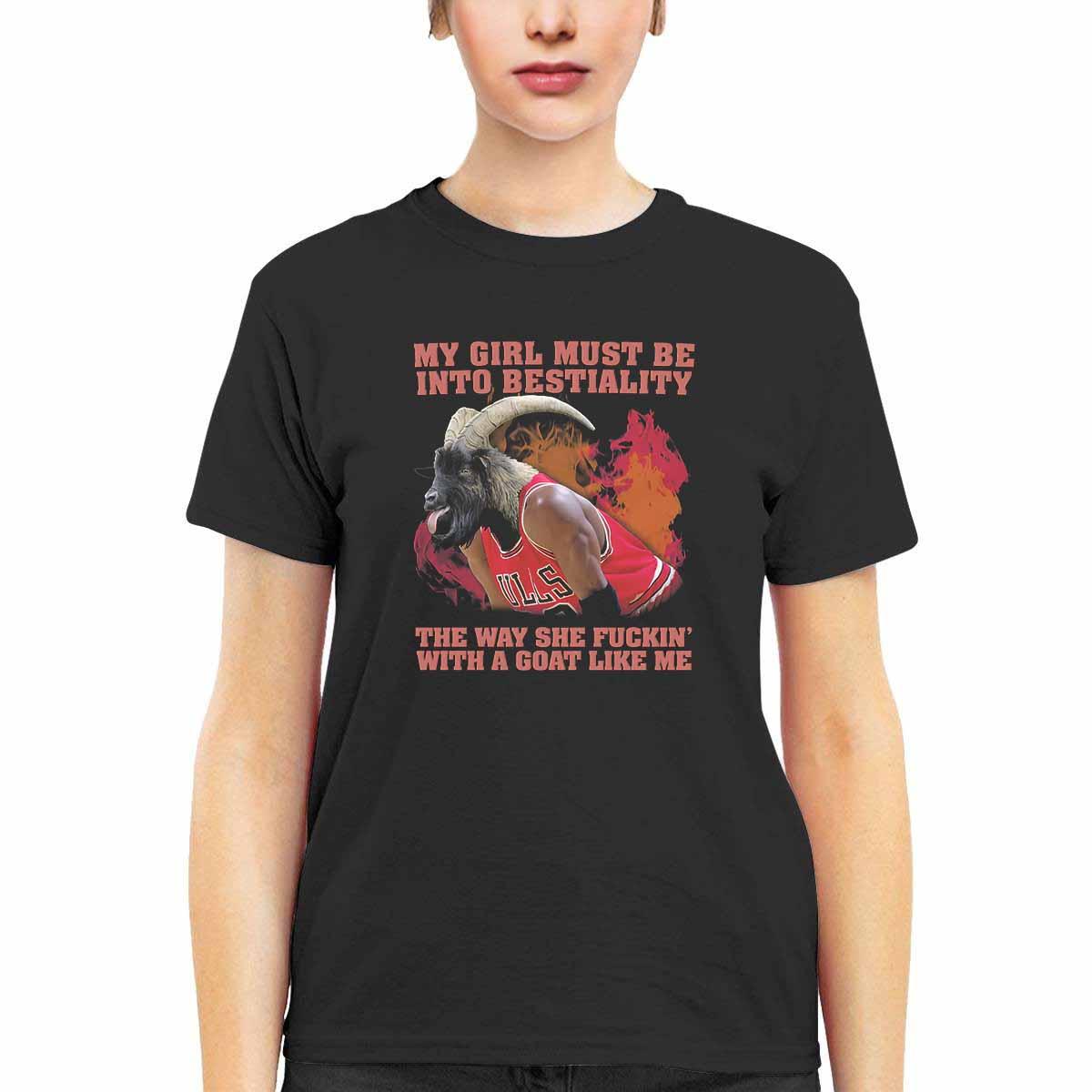 My Girl Must Be Into Bestiality The Way She Fckin With A Goat Like Me Shirt My Girl Must Be Into Bestiality The Way She Fckin With A Goat Like Me Shirt