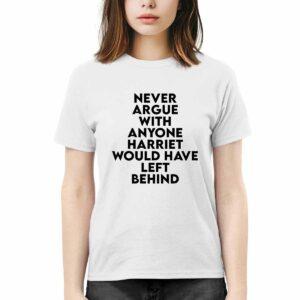 Never Argue With Someone Harriet Would Have Left Behind shirt 3 Never Argue With Someone Harriet Would Have Left Behind shirt