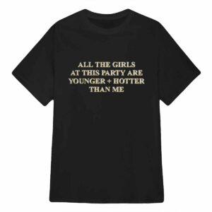 All The Girls At This Party Are Younger Hotter Than Me Shirt 1 All The Girls At This Party Are Younger Hotter Than Me Shirt 56