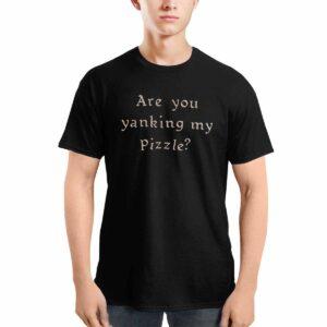 Are You Yanking My Pizzle Shirt