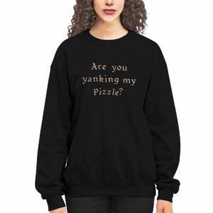 Are You Yanking My Pizzle Shirt 3 Are You Yanking My Pizzle Shirt