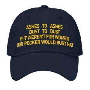 Ashes To Ashes Dust To Dust If It Weren’t For Women Our Pecker Would Rust Hat Ashes To Ashes Dust To Dust If It Weren’t For Women Our Pecker Would Rust Hat