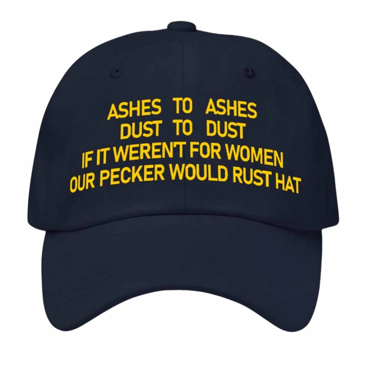 Ashes To Ashes Dust To Dust If It Weren't For Women Our Pecker Would Rust Hat Ashes To Ashes Dust To Dust If It Weren't For Women Our Pecker Would Rust Hat