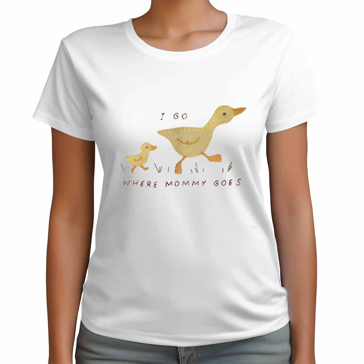 Duck I Go Where Mommy Goes Shirt Duck I Go Where Mommy Goes Shirt