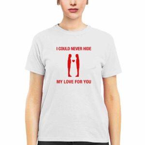 I Could Never Hide My Love For You Shirt