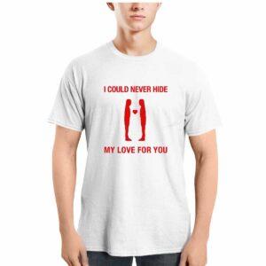 I Could Never Hide My Love For You Shirt