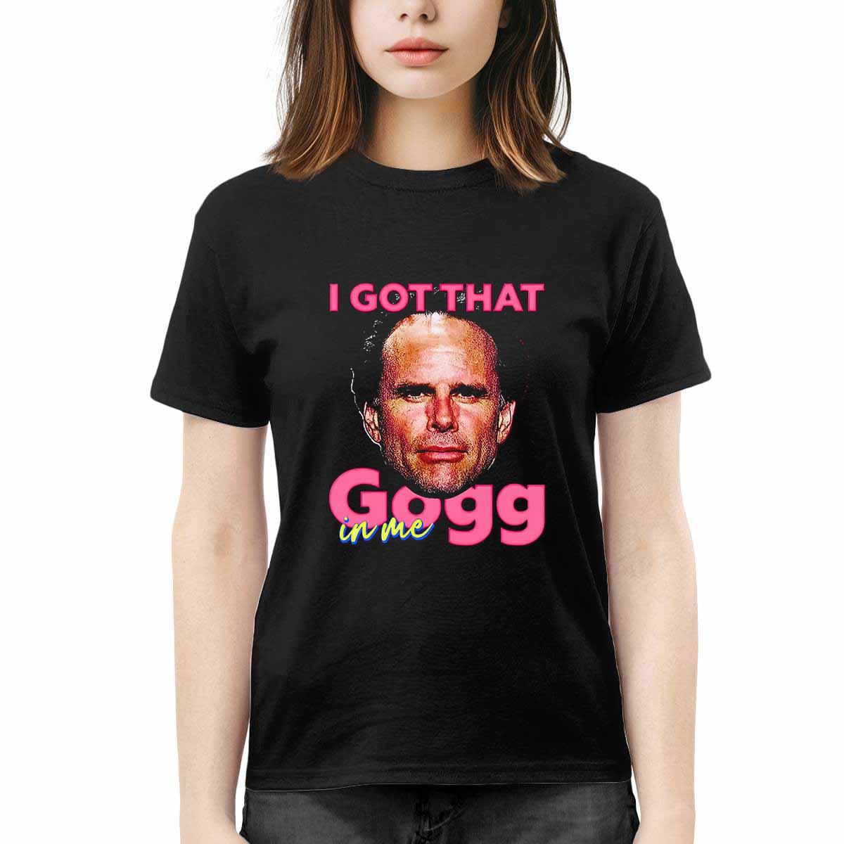 I Got That Gogg In Me Shirt I Got That Gogg In Me Shirt