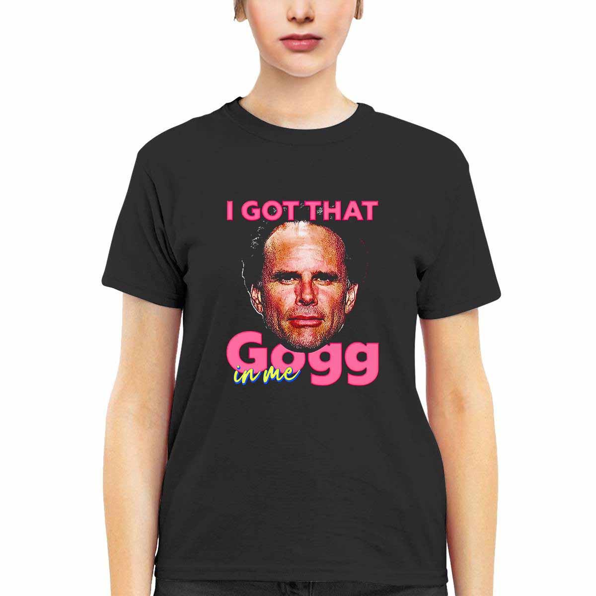 I Got That Gogg In Me Shirt I Got That Gogg In Me Shirt