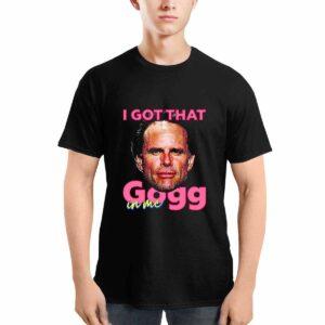 I Got That Gogg In Me Shirt 2 I Got That Gogg In Me Shirt