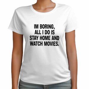 I'm Boring All I Do Is Stay Home And Watch Movies Shirt