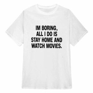 I'm Boring All I Do Is Stay Home And Watch Movies Shirt