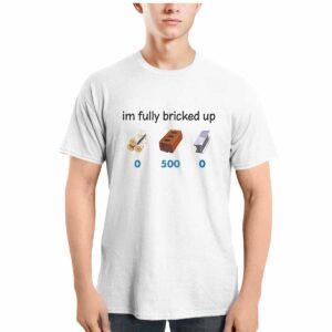 I'm Fully Bricked Up 500 Shirt 1 I'm Fully Bricked Up 500 Shirt