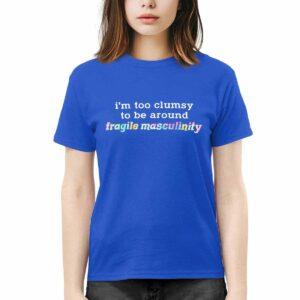 I'm Too Clumsy To Be Around Fragile Masculinity Shirt