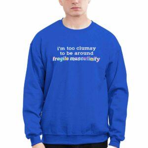 I'm Too Clumsy To Be Around Fragile Masculinity Shirt 1 I'm Too Clumsy To Be Around Fragile Masculinity Shirt