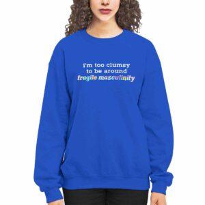 I'm Too Clumsy To Be Around Fragile Masculinity Shirt 2 I'm Too Clumsy To Be Around Fragile Masculinity Shirt