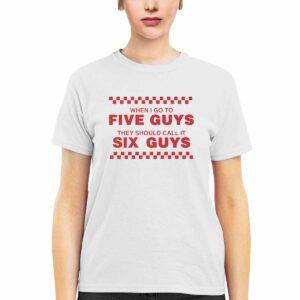 When I Go To Five Guys They Should Call It Six Guys Shirt