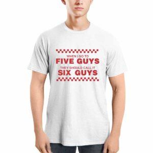 When I Go To Five Guys They Should Call It Six Guys Shirt