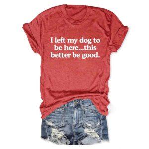 I Left My Dog To Be Here This Better Be Good V-Neck T-Shirt