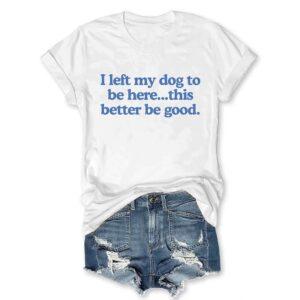 I Left My Dog To Be Here This Better Be Good V-Neck T-Shirt 2 I Left My Dog To Be Here This Better Be Good V Neck T Shirt