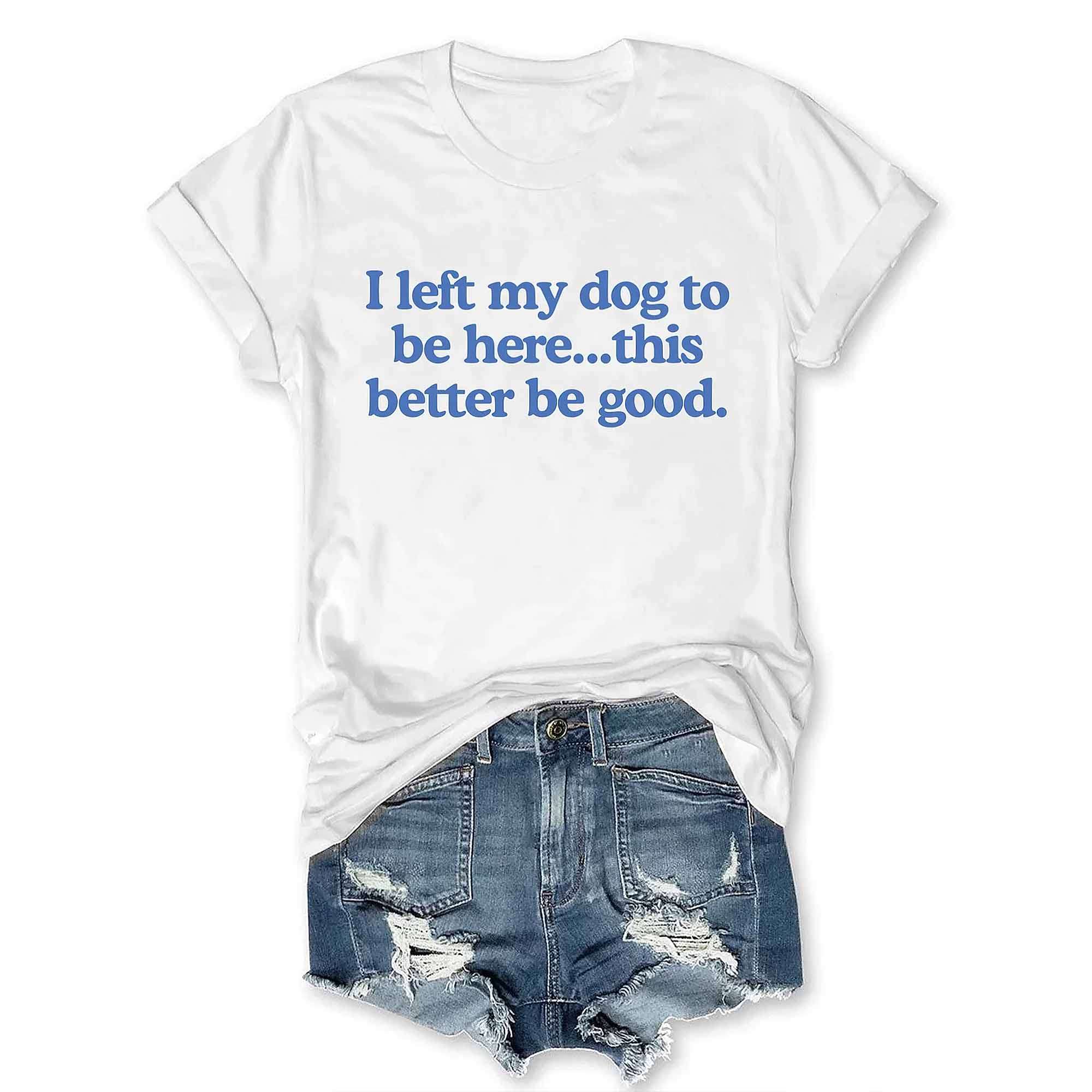 I Left My Dog To Be Here This Better Be Good V-Neck T-Shirt I Left My Dog To Be Here This Better Be Good V-Neck T-Shirt